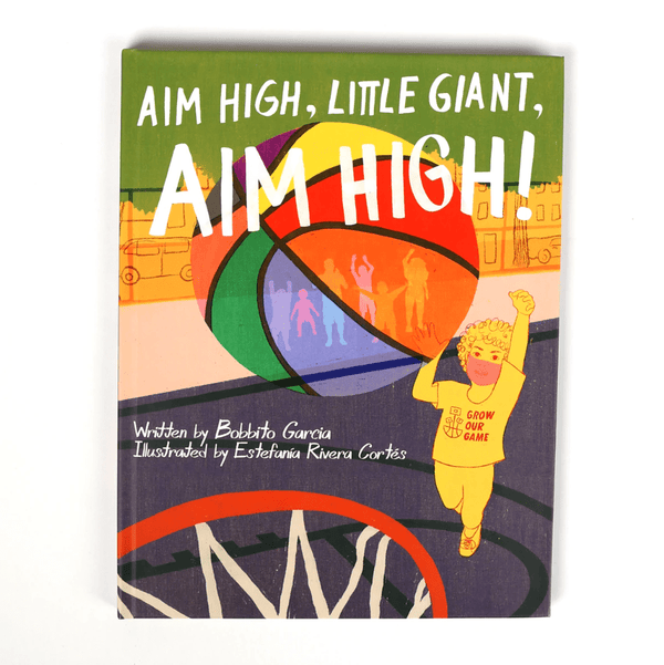 Aim High, Little Giant, Aim High! Written by Bobbito García Little Giants Giant Shorties